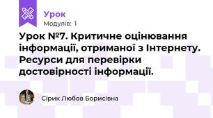 Урок №7. Критичне оцінювання інформації, отриманої з Інтернету. Ресурси для перевірки достовірності інформації.