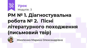РМ № 1. Діагностувальна  робота № 2.  Пісні літературного походження (письмовий твір)