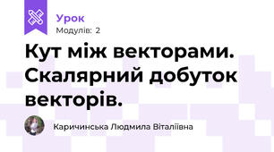 Кут між векторами. Скалярний добуток векторів. 
