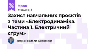 Захист навчальних проєктів з теми «Електродинаміка. Частина 1. Електричний струм»