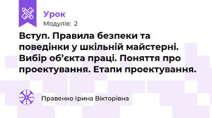 Вступ. Правила безпеки та поведінки у шкільній майстерні. Вибір об’єкта праці. Поняття про проектування. Етапи проектування. 