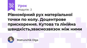 Рівномірний рух матеріальної точки по колу. Доцентрове прискорення. Кутова та лінійна швидкість,зваємозвязок між ними