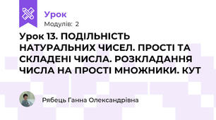Урок 13. ПОДІЛЬНІСТЬ НАТУРАЛЬНИХ ЧИСЕЛ. ПРОСТІ ТА СКЛАДЕНІ ЧИСЛА. РОЗКЛАДАННЯ ЧИСЛА НА ПРОСТІ МНОЖНИКИ. КУТ