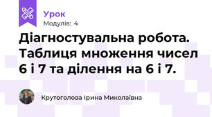 Діагностувальна робота. Таблиця множення чисел 6 і 7 та ділення на 6 і 7.