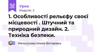 1. Особливості рельєфу своєї місцевості . Штучний та природний дизайн. 2. Техніка безпеки.