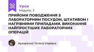 ПРИЙОМИ ПОВОДЖЕННЯ З ЛАБОРАТОРНИМ ПОСУДОМ, ШТАТИВОМ І НАГРІВНИМИ ПРИЛАДАМИ. ВИКОНАННЯ НАЙПРОСТІШИХ ЛАБОРАТОРНИХ ОПЕРАЦІЙ