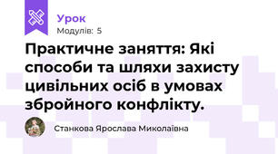Практичне заняття: Які способи та шляхи захисту цивільних осіб в умовах збройного конфлікту.