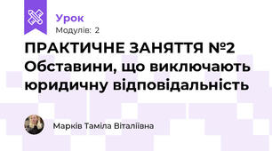 ПРАКТИЧНЕ ЗАНЯТТЯ №2 Обставини, що виключають юридичну відповідальність