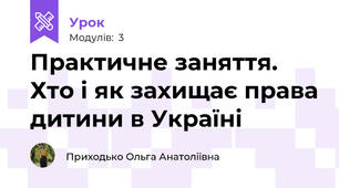 Практичне заняття. Хто і як захищає права дитини в Україні