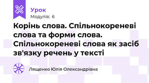 Корінь слова. Спільнокореневі слова та форми слова. Спільнокореневі слова як засіб зв'язку речень у тексті