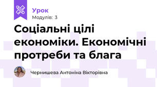 Соціальні цілі економіки. Економічні протреби та блага