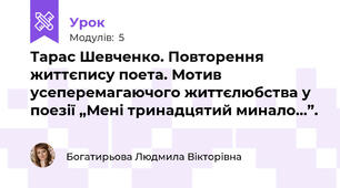 Тарас Шевченко. Повторення життєпису поета. Мотив усеперемагаючого життєлюбства у поезії „Мені тринадцятий минало…”.