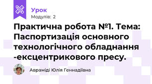 Практична робота №1. Тема: Паспортизація основного технологічного обладнання -ексцентрикового пресу.