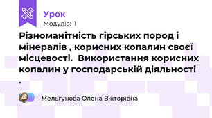 Різноманітність гірських пород і мінералів , корисних копалин своєї місцевості.  Використання корисних копалин у господарській діяльності .