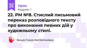 22. РМ №8. Стислий письмовий переказ розповідного тексту про виконання певних дій у художньому стилі. 