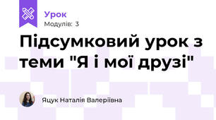Підсумковий урок з теми "Я і мої друзі"