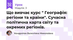 Що вивчає курс " Географія: регіони та країни". Сучасна політична карта світу та окремих регіонів.