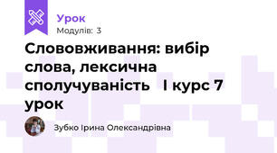  Слововживання: вибір слова, лексична сполучуваність   І курс 7 урок 