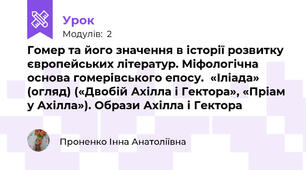 Гомер та його значення в історії розвитку європейських літератур. Міфологічна основа гомерівського епосу.  «Іліада» (огляд) («Двобій Ахілла і Гектора», «Пріам у Ахілла»). Образи Ахілла і Гектора 