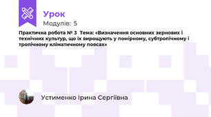 Практична робота № 3  Тема: «Визначення основних зернових і технічних культур, що їх вирощують у помірному, субтропічному і тропічному кліматичному поясах»