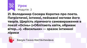 21. Володимир Сосюра Коротко про поета. Патріотичні, інтимні, пейзажні мотиви його творів. Щирість ліричного самовираження в поезії «Осінь» («Облітають квіти, обриває вітер…»). «Васильки» — зразок інтимної лірики