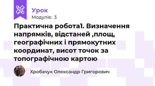 Практична робота1. Визначення напрямків, відстаней ,площ, географічних і прямокутних координат, висот точок за топографічною картою