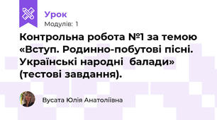 Контрольна робота №1 за темою «Вступ. Родинно-побутові пісні. Українські народні  балади» (тестові завдання).