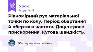 Рівномірний рух матеріальної точки по колу. Період обертання й обертова частота. Доцентрове прискорення. Кутова швидкість.