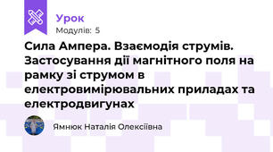 Сила Ампера. Взаємодія струмів. Застосування дії магнітного поля на рамку зі струмом в електровимірювальних приладах та електродвигунах