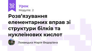 Розв’язування елементарних вправ зі структури білків та нуклеїнових кислот