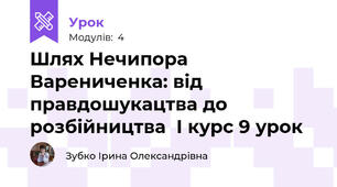  Шлях Нечипора Варениченка: від правдошукацтва до розбійництва  І курс 9 урок
