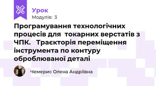 Програмування технологічних процесів для  токарних верстатів з ЧПК.   Траєкторія переміщення інструмента по контуру оброблюваної деталі