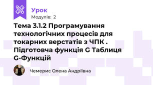 Тема 3.1.2 Програмування технологічних процесів для токарних верстатів з ЧПК . Підготовча функція G Таблиця G-Функцій