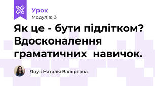 Як це - бути підлітком? Вдосконалення граматичних  навичок.