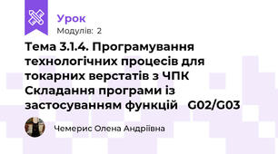 Тема 3.1.4. Програмування технологічних процесів для токарних верстатів з ЧПК Складання програми із застосуванням функцій   G02/G03