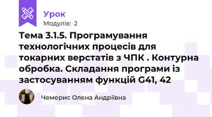 Тема 3.1.5. Програмування технологічних процесів для токарних верстатів з ЧПК . Контурна обробка. Складання програми із застосуванням функцій G41, 42