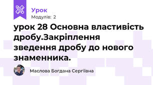 урок 28 Основна властивість дробу.Закріплення зведення дробу до нового знаменника.
