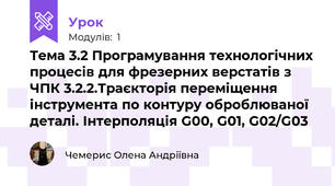 Тема 3.2 Програмування технологічних процесів для фрезерних верстатів з ЧПК 3.2.2.Траєкторія переміщення інструмента по контуру оброблюваної деталі. Інтерполяція G00, G01, G02/G03