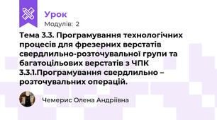 Тема 3.3. Програмування технологічних процесів для фрезерних верстатів свердлильно-розточувальної групи та багатоцільових верстатів з ЧПК 3.3.1.Програмування свердлильно – розточувальних операцій. 