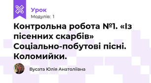  Контрольна робота №1. «Із пісенних скарбів» Соціально-побутові пісні. Коломийки. 