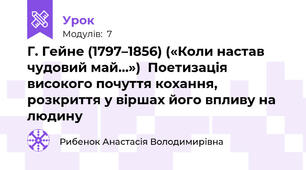 Г. Гейне (1797–1856) («Коли настав чудовий май…»)  Поетизація високого почуття кохання, розкриття у віршах його впливу на людину