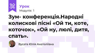 Зум- конференція.Народні колискові пісні «Ой ти, коте, коточок», «Ой ну, люлі, дитя, спать».