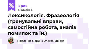 Лексикологія. Фразеологія (тренувальні вправи, самостійна робота, аналіз помилок та ін.) 