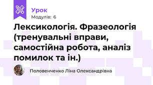 Лексикологія. Фразеологія (тренувальні вправи, самостійна робота, аналіз помилок та ін.) 