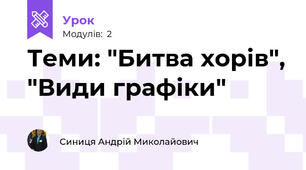 Теми: "Битва хорів", "Види графіки"