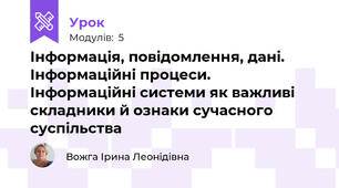 Інформація, повідомлення, дані. Інформаційні процеси. Інформаційні системи як важливі складники й ознаки сучасного суспільства