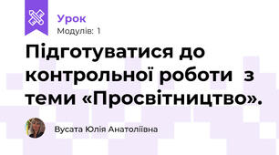 Підготуватися до контрольної роботи  з теми «Просвітництво».