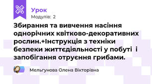 Збирання та вивчення насіння однорічних квітково-декоративних рослин.+Інструкція з техніки безпеки життєдіяльності у побуті  і запобігання отруєння грибами.