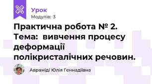 Практична робота № 2. Тема:  вивчення процесу деформації  полікристалічних речовин.