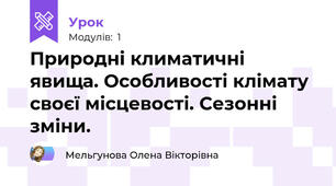 Природні климатичні явища. Особливості клімату своєї місцевості. Сезонні зміни.